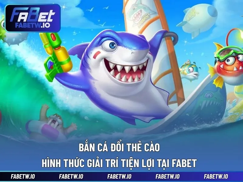 Bắn Cá Đổi Thẻ Cào - Hình Thức Giải Trí Tiện Lợi Tại FABET