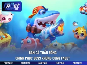 Bắn Cá Thần Rồng - Chinh Phục Boss Khủng Cùng FABET
