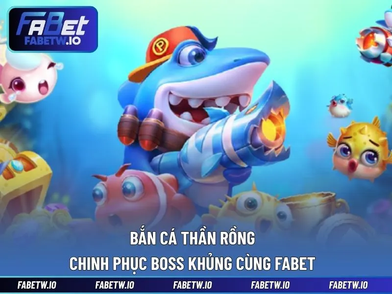 Bắn Cá Thần Rồng - Chinh Phục Boss Khủng Cùng FABET