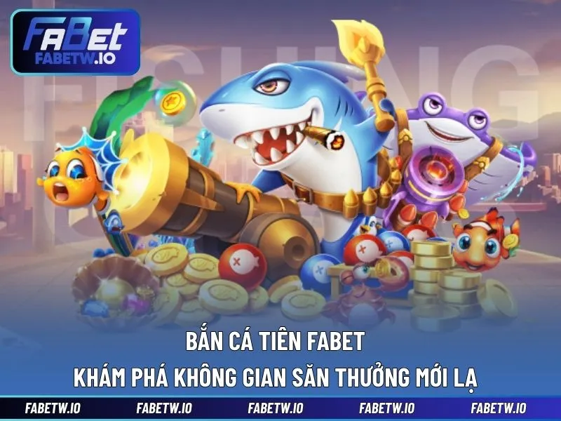 Bắn Cá Tiên FABET - Khám Phá Không Gian Săn Thưởng Mới Lạ