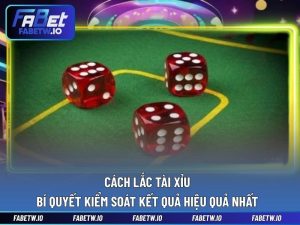 Cách Lắc Tài Xỉu - Bí Quyết Kiểm Soát Kết Quả Hiệu Quả Nhất