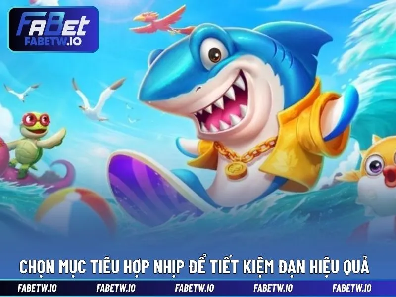 Chọn mục tiêu hợp nhịp để tiết kiệm đạn hiệu quả
