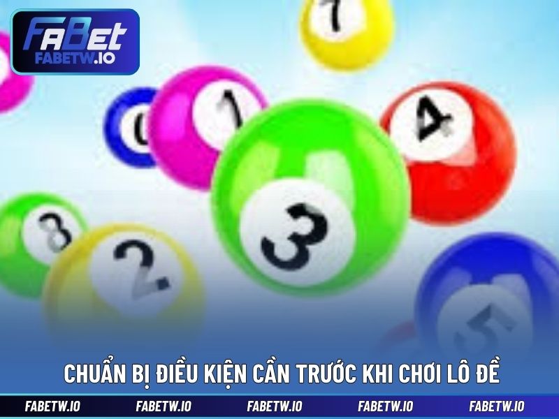 Chuẩn bị điều kiện cần trước khi chơi lô đề