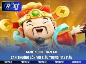 Game Nổ Hũ Thần Tài - Săn Thưởng Lớn Với Biểu Tượng May Mắn