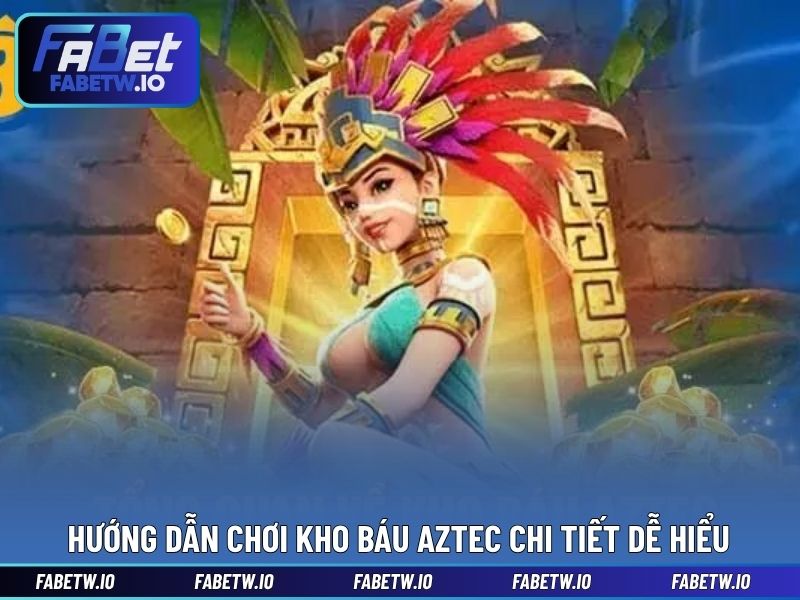 Hướng dẫn chơi Kho Báu Aztec chi tiết dễ hiể