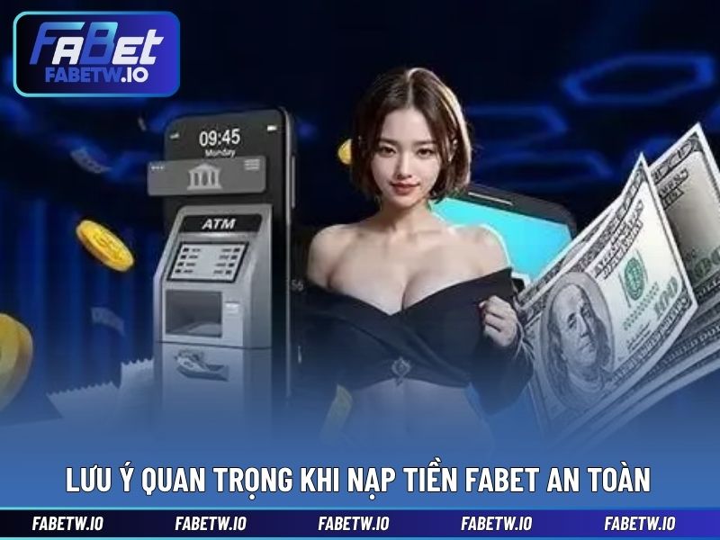 Lưu ý quan trọng khi nạp tiền FABET an toàn