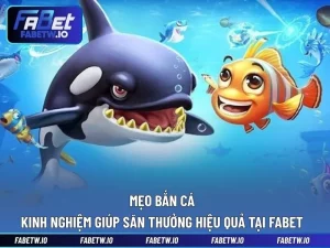 Mẹo Bắn Cá - Kinh Nghiệm Giúp Săn Thưởng Hiệu Quả Tại FABET