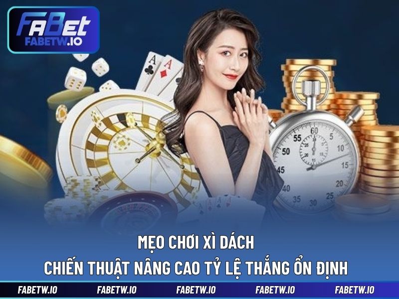 Mẹo Chơi Xì Dách - Chiến Thuật Nâng Cao Tỷ Lệ Thắng Ổn Định