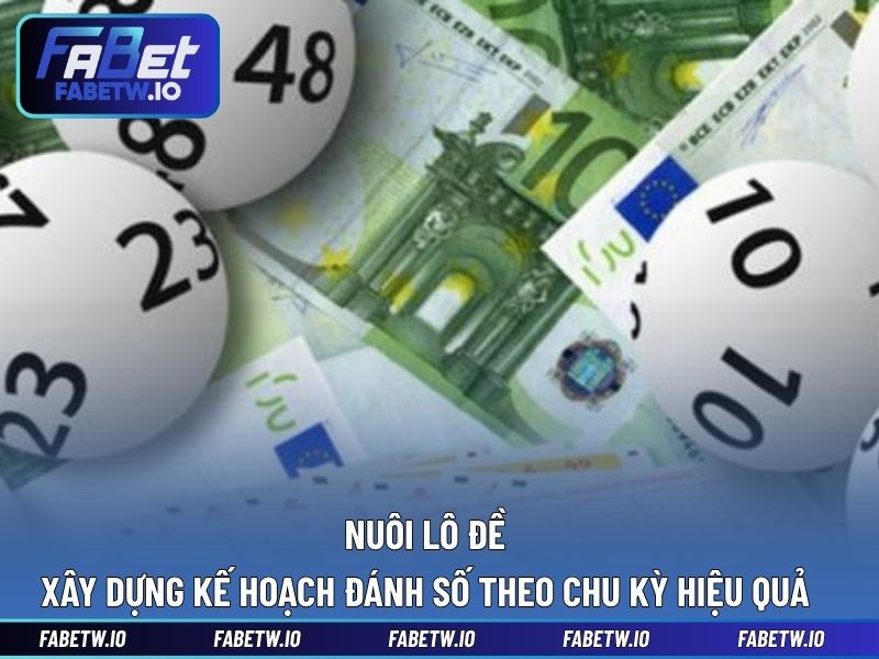 Nuôi Lô Đề - Xây Dựng Kế Hoạch Đánh Số Theo Chu Kỳ Hiệu Quả