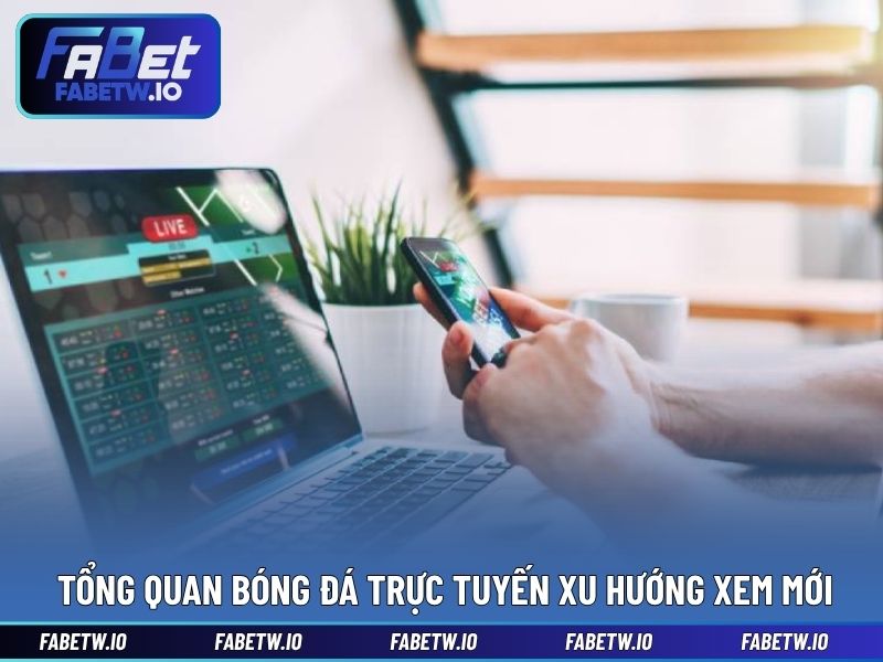 Tổng quan bóng đá trực tuyến xu hướng xem mới