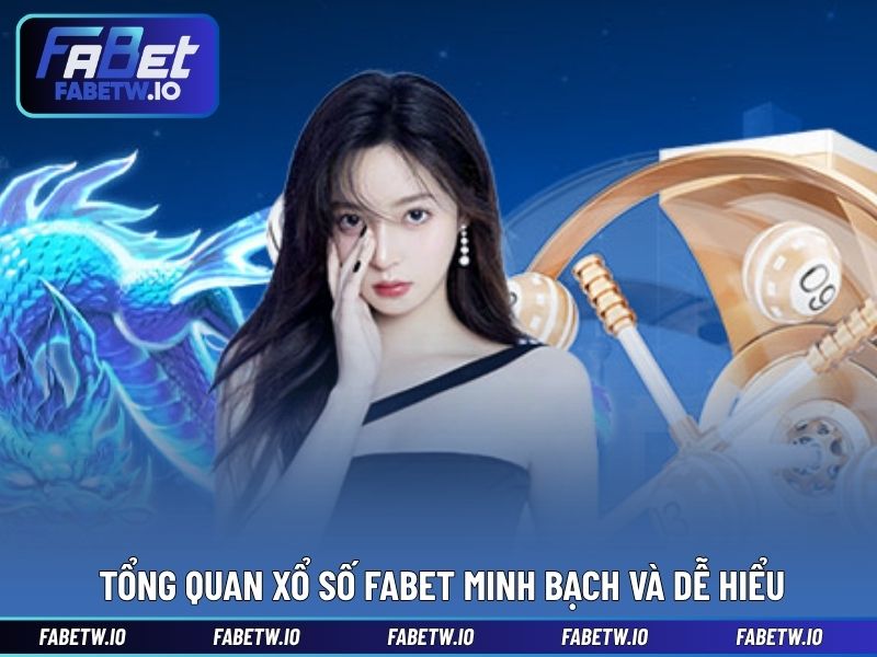Tổng quan xổ số FABET minh bạch và dễ hiểu